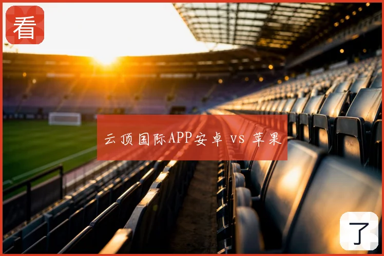 云顶国际APP安卓 vs 苹果