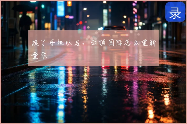 换了手机以后,云顶国际怎么重新登录